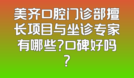 美齐口腔门诊部擅长项目与坐诊专家有哪些？口碑好吗？