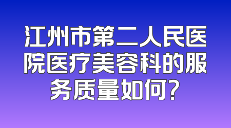 江州市第二人民医院医疗美容科的服务质量如何？
