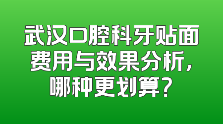 武汉口腔科牙贴面费用与效果分析，哪种更划算？