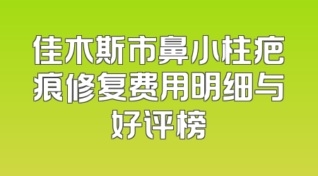 佳木斯市鼻小柱疤痕修复费用明细与好评榜