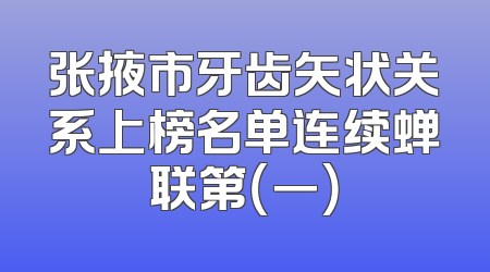 张掖市牙齿矢状关系上榜名单连续蝉联第（一）