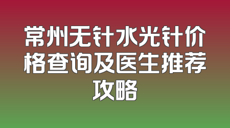 常州无针水光针价格查询及医生推荐攻略