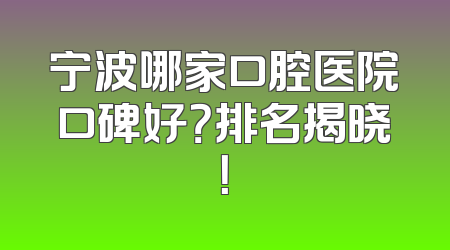 宁波哪家口腔医院口碑好？排名揭晓！