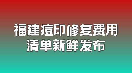福建痘印修复费用清单新鲜发布
