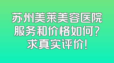 苏州美莱美容医院服务和价格如何？求真实评价！