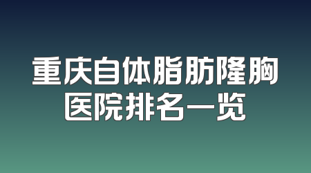 重庆自体脂肪隆胸医院排名一览