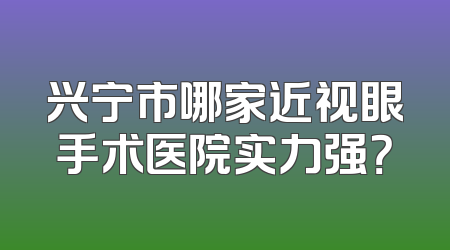 兴宁市哪家近视眼手术医院实力强？