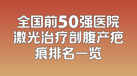 全国前50强医院激光治疗剖腹产疤痕排名一览