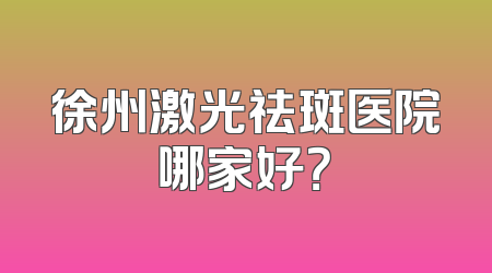 徐州激光祛斑医院哪家好？