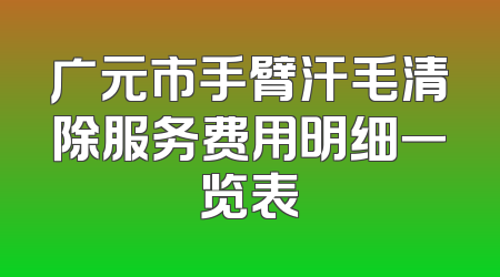 广元市手臂汗毛清除服务费用明细一览表