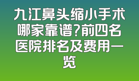 九江鼻头缩小手术哪家靠谱？前四名医院排名及费用一览