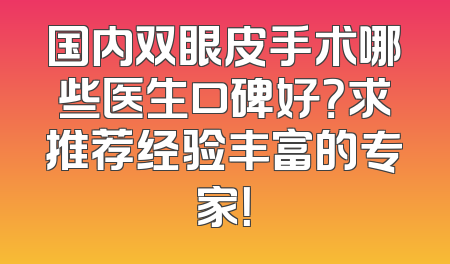 国内双眼皮手术哪些医生口碑好？求推荐经验丰富的专家！