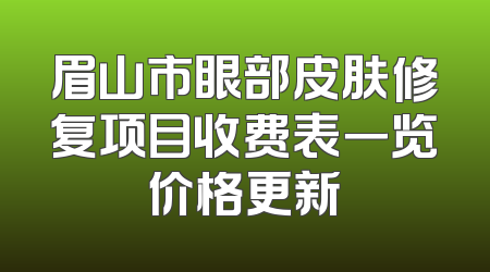 眉山市眼部皮肤修复项目收费表一览价格更新