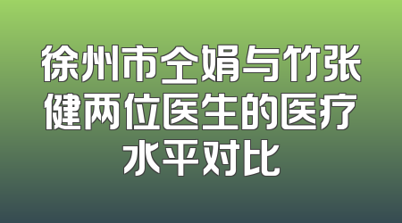 徐州市仝娟与竹张健两位医生的医疗水平对比