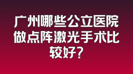 广州哪些公立医院做点阵激光手术比较好？
