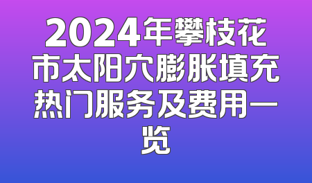 2024年攀枝花市太阳穴膨胀填充热门服务及费用一览