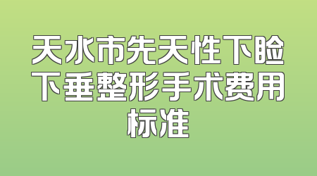 天水市先天性下睑下垂整形手术费用标准