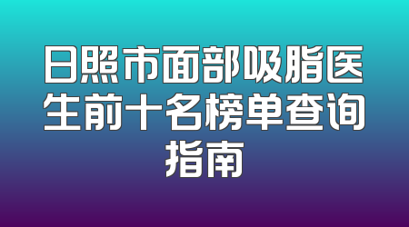 日照市面部吸脂医生前十名榜单查询指南