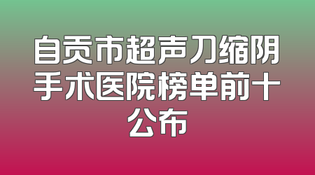 自贡市超声刀缩阴手术医院榜单前十公布
