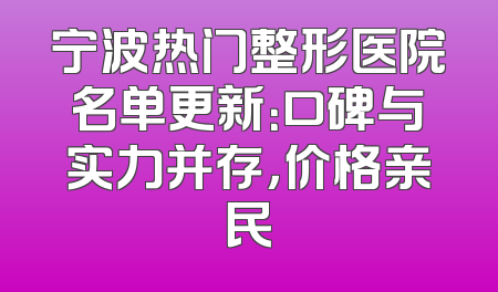 宁波热门整形医院名单更新：口碑与实力并存，价格亲民