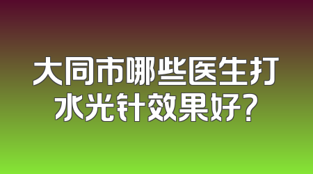 大同市哪些医生打水光针效果好？