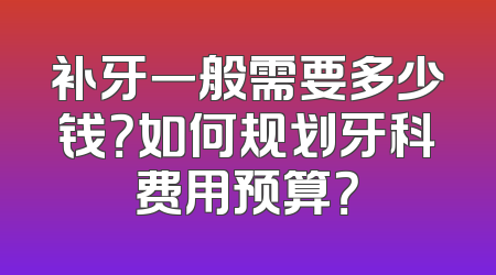 补牙一般需要多少钱？如何规划牙科费用预算？