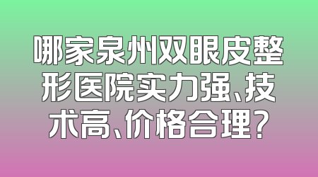 哪家泉州双眼皮整形医院实力强、技术高、价格合理？