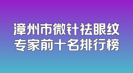 漳州市微针祛眼纹专家前十名排行榜