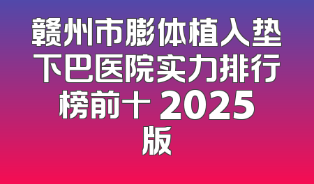 赣州市膨体植入垫下巴医院实力排行榜前十 2025版