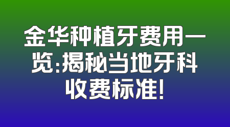 金华种植牙费用一览：揭秘当地牙科收费标准！