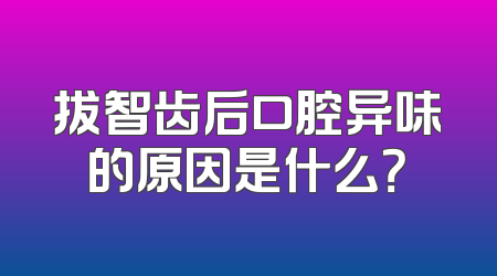拔智齿后口腔异味的原因是什么？