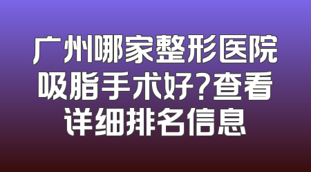 广州哪家整形医院吸脂手术好？查看详细排名信息