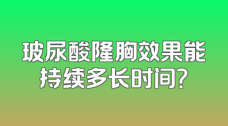 玻尿酸隆胸效果能持续多长时间？