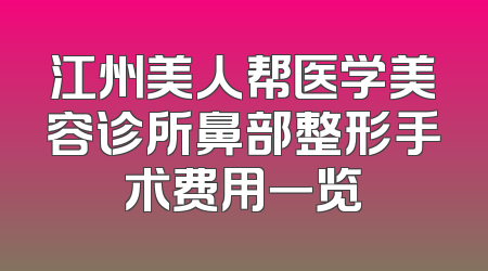 江州美人帮医学美容诊所鼻部整形手术费用一览