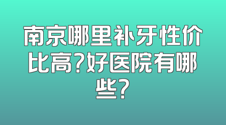 南京哪里补牙性价比高？好医院有哪些？