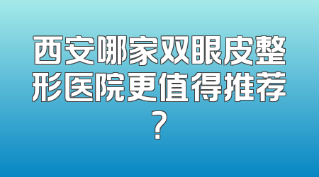 西安哪家双眼皮整形医院更值得推荐？