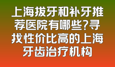 上海拔牙和补牙推荐医院有哪些？寻找性价比高的上海牙齿治疗机构