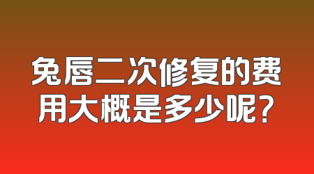 兔唇二次修复的费用大概是多少呢？