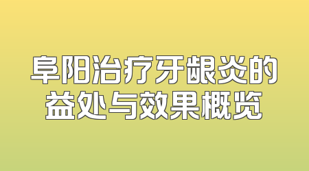 阜阳治疗牙龈炎的益处与效果概览