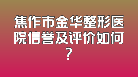 焦作市金华整形医院信誉及评价如何？