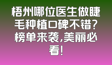 梧州哪位医生做睫毛种植口碑不错？榜单来袭，美丽必看！