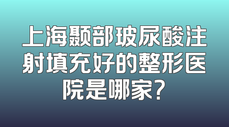 上海颞部玻尿酸注射填充好的整形医院是哪家？