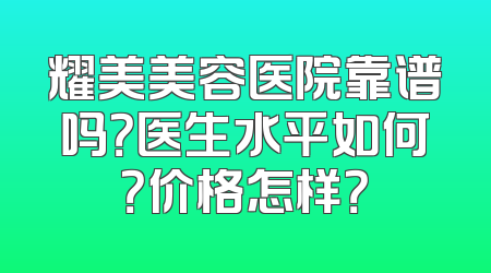 耀美美容医院靠谱吗？医生水平如何？价格怎样？