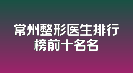 常州整形医生排行榜前十名名
