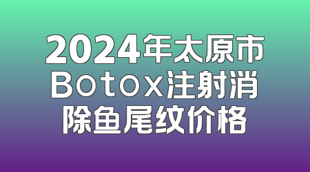 2024年太原市Botox注射消除鱼尾纹价格