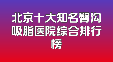 北京十大知名臀沟吸脂医院综合排行榜