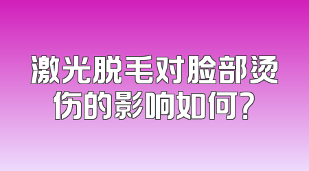 激光脱毛对脸部烫伤的影响如何？