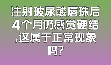 注射玻尿酸唇珠后4个月仍感觉硬结，这属于正常现象吗？