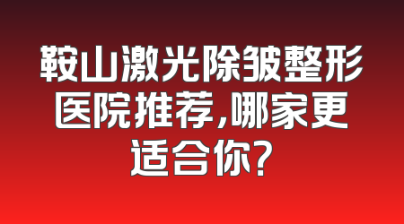 鞍山激光除皱整形医院推荐，哪家更适合你？