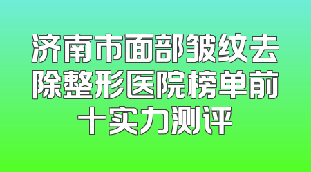 济南市面部皱纹去除整形医院榜单前十实力测评